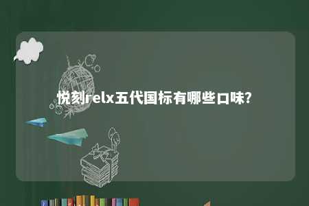 悦刻relx五代国标有哪些口味�？ 